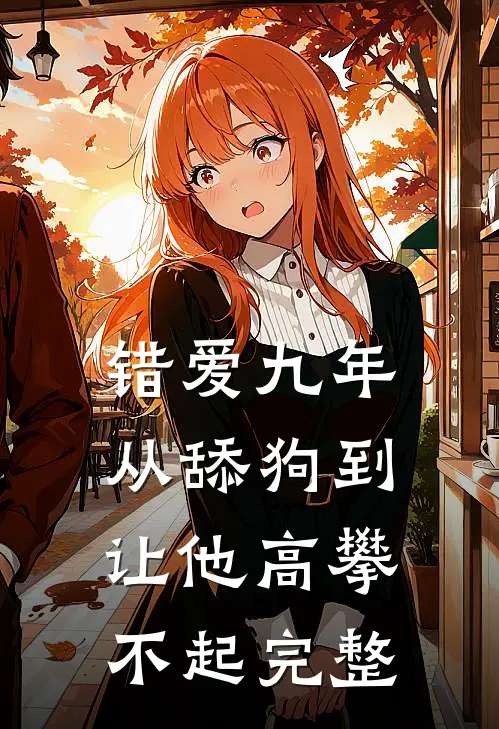 错爱九年：从舔狗到让他高攀不起完整