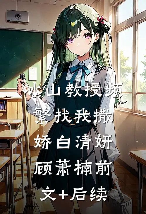 冰山教授频繁找我撒娇白清妍顾萧楠前文+后续
