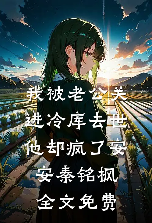 我被老公关进冷库去世，他却疯了安安秦铭枫全文免费