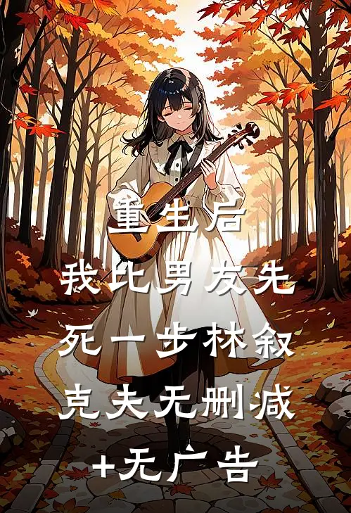 重生后，我比男友先死一步林叙克夫无删减+无广告