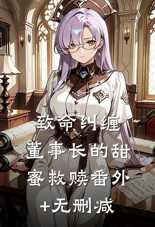 致命纠缠：董事长的甜蜜救赎番外+无删减