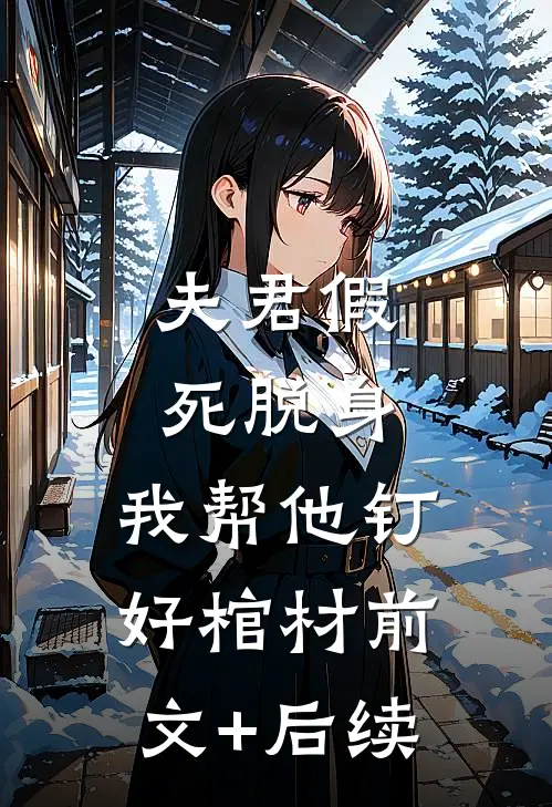 夫君假死脱身，我帮他钉好棺材前文+后续