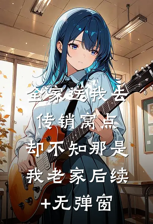全家送我去传销窝点，却不知那是我老家后续+无弹窗
