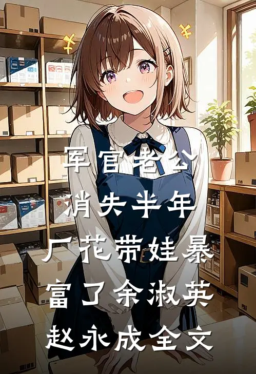 军官老公消失半年，厂花带娃暴富了余淑英赵永成全文