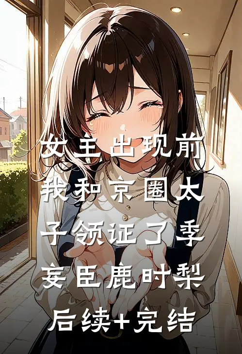 女主出现前，我和京圈太子领证了季妄臣鹿时梨后续+完结