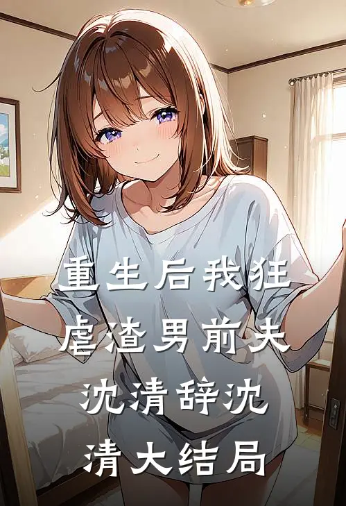 重生后我狂虐渣男前夫沈清辞沈清大结局