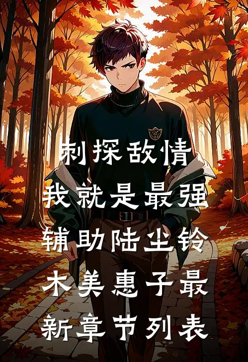 刺探敌情，我就是最强辅助陆尘铃木美惠子最新章节列表