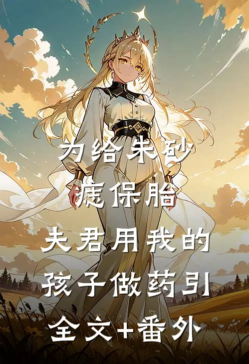 为给朱砂痣保胎，夫君用我的孩子做药引全文+番外