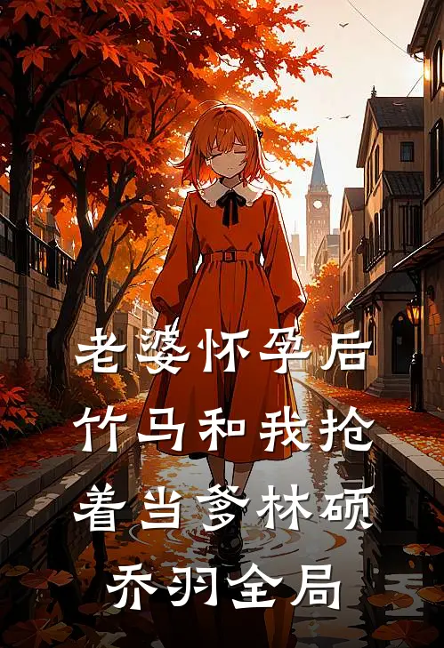 老婆怀孕后，竹马和我抢着当爹林硕乔羽全局
