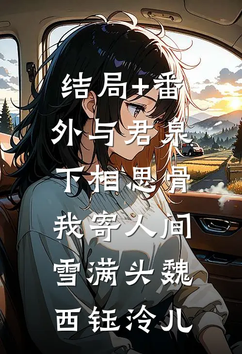 结局+番外与君泉下相思骨，我寄人间雪满头魏西钰泠儿