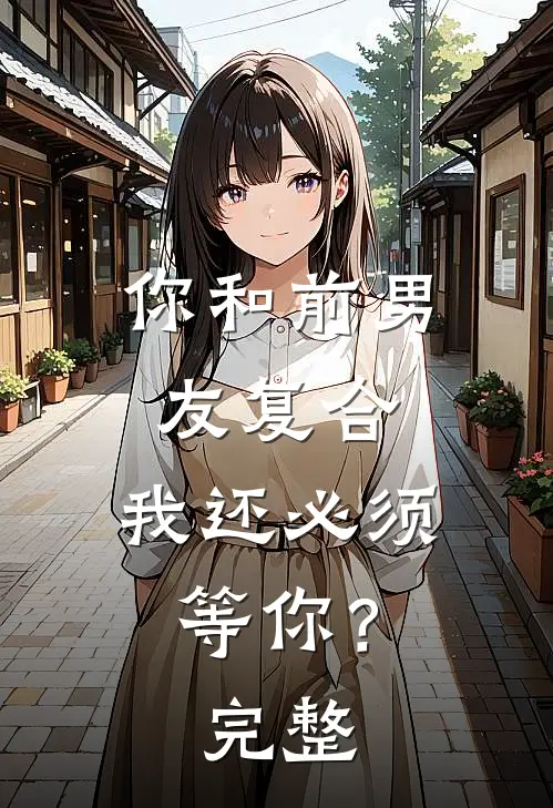 你和前男友复合，我还必须等你？完整