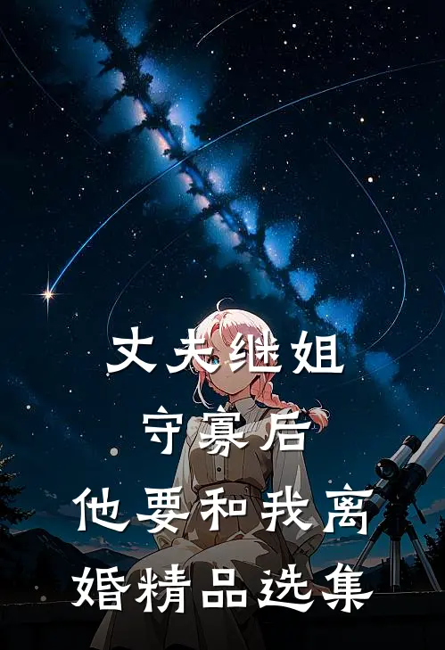 丈夫继姐守寡后，他要和我离婚精品选集