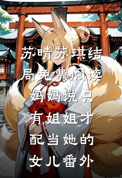 苏晴苏琪结局免费阅读妈妈说只有姐姐才配当她的女儿番外
