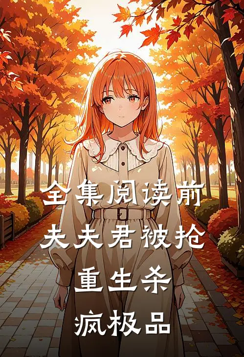 全集阅读前夫夫君被抢，重生杀疯极品