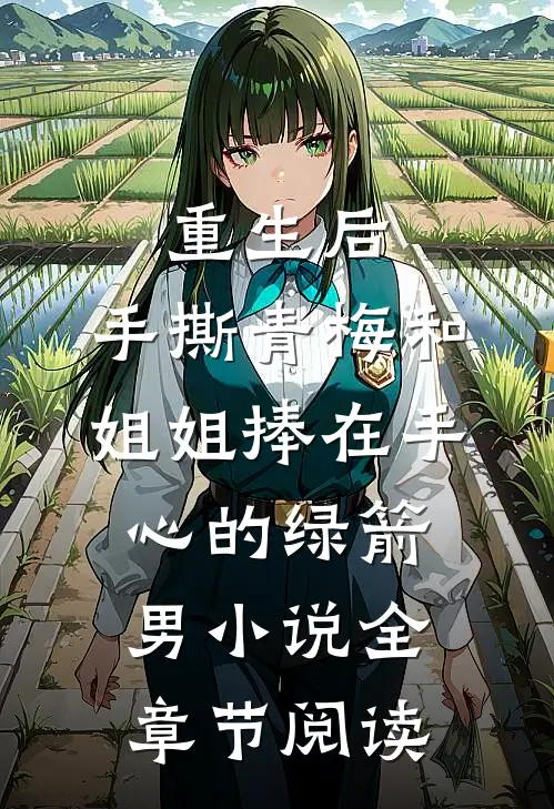 重生后，手撕青梅和姐姐捧在手心的绿箭男小说全章节阅读