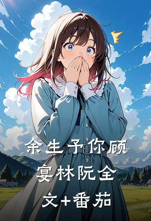 余生予你顾宴林阮全文+番茄