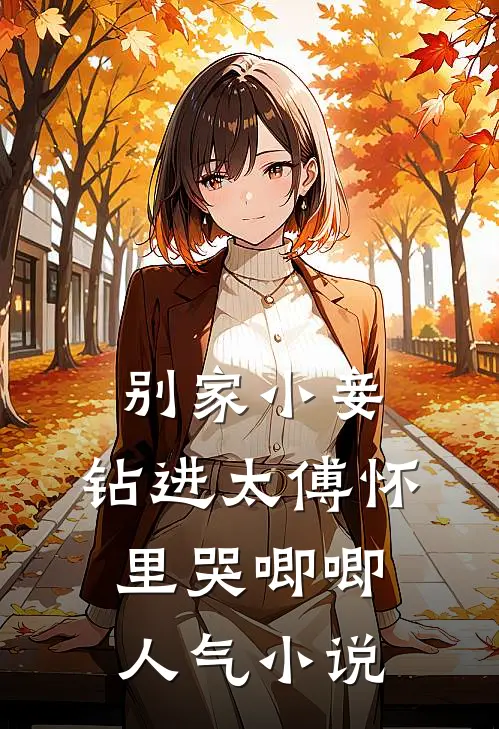 别家小妾，钻进太傅怀里哭唧唧人气小说
