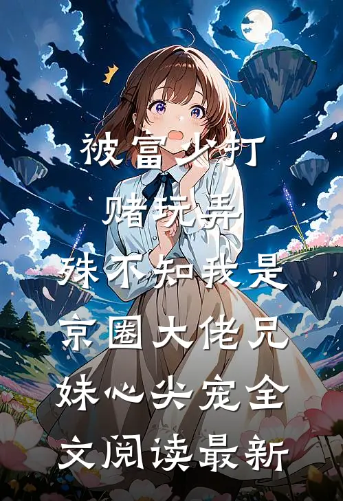 被富少打赌玩弄，殊不知我是京圈大佬兄妹心尖宠全文阅读最新
