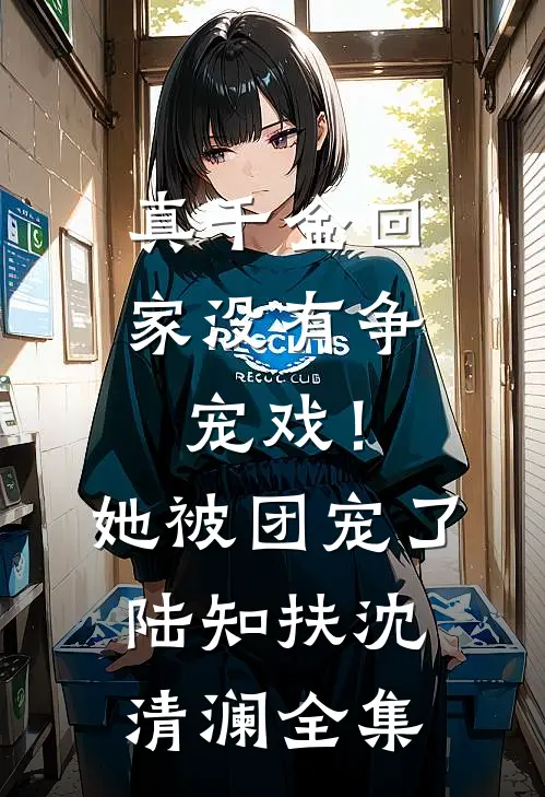 真千金回家没有争宠戏！她被团宠了陆知扶沈清澜 全集