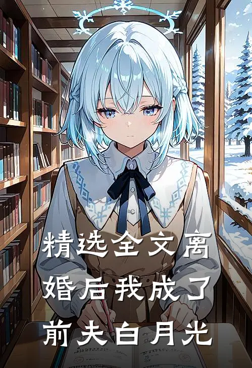 精选全文离婚后我成了前夫白月光
