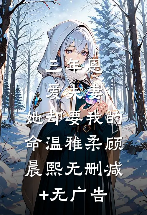 三年恩爱夫妻，她却要我的命温雅柔顾晨熙无删减+无广告