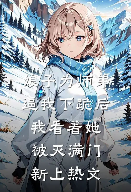 娘子为师弟逼我下跪后，我看着她被灭满门新上热文