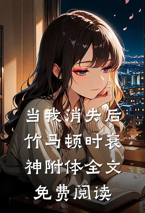 当我消失后，竹马顿时衰神附体全文免费阅读