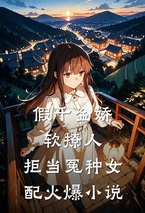 假千金娇软撩人，拒当冤种女配火爆小说