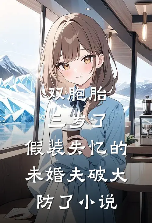 双胞胎三岁了，假装失忆的未婚夫破大防了小说