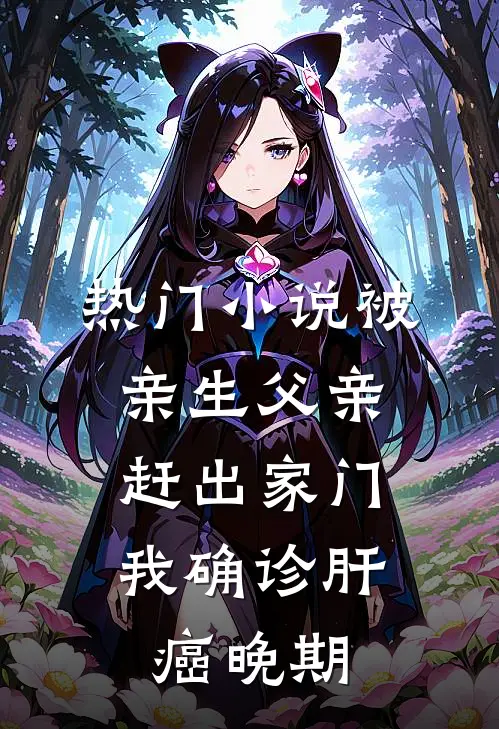 热门小说被亲生父亲赶出家门，我确诊肝癌晚期