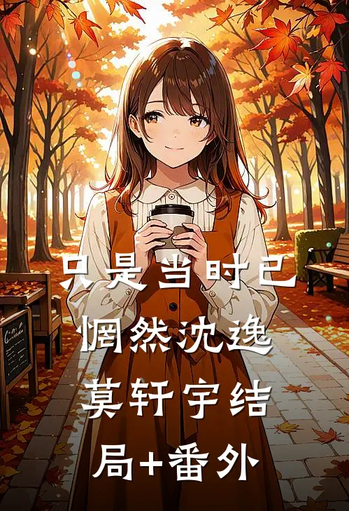 只是当时已惘然沈逸莫轩宇结局+番外