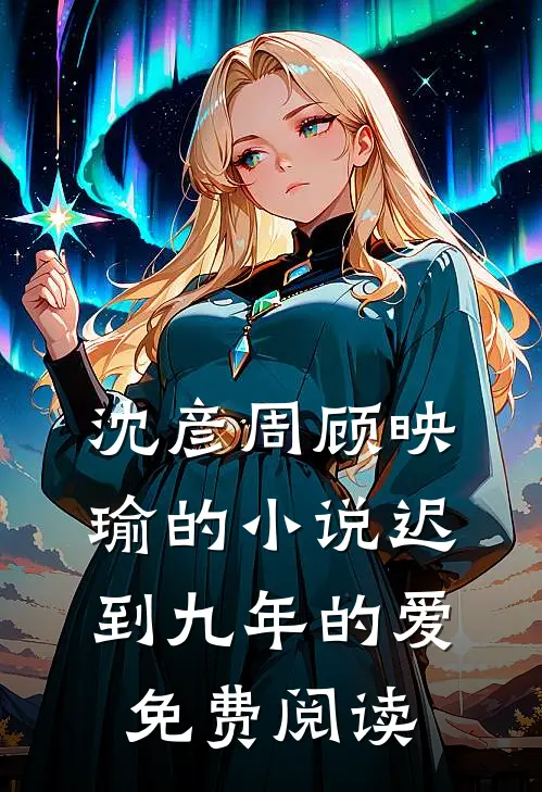 沈彦周顾映瑜的小说迟到九年的爱免费阅读