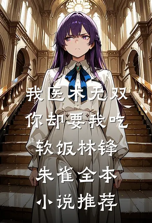 我医术无双,你却要我吃软饭林锋朱雀全本小说推荐