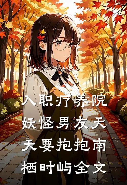 入职疗养院，妖怪男友天天要抱抱南栖时屿全文
