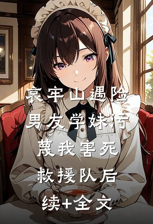 哀牢山遇险，男友学妹污蔑我害死救援队后续+全文
