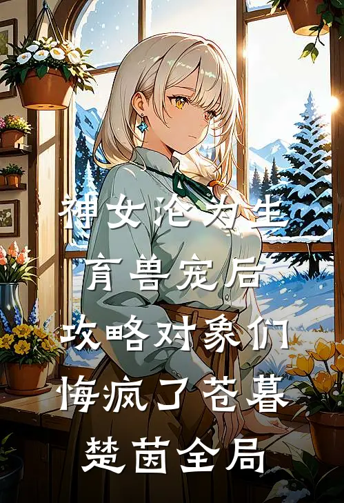 神女沦为生育兽宠后，攻略对象们悔疯了苍暮楚茵全局