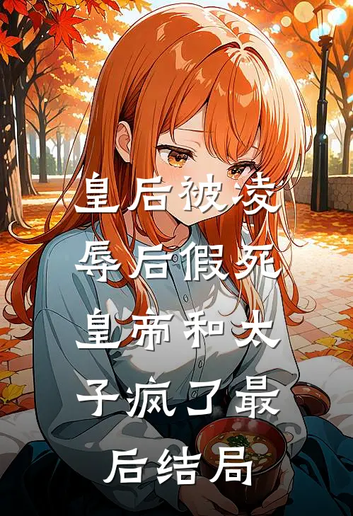 皇后被凌辱后假死，皇帝和太子疯了最后结局