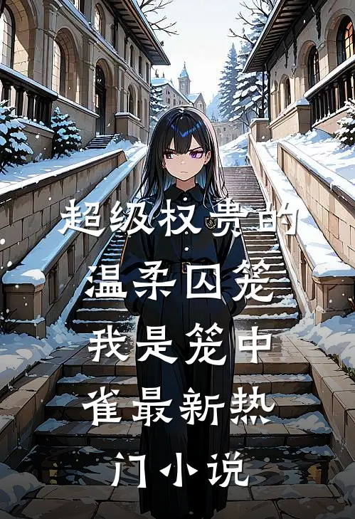 超级权贵的温柔囚笼，我是笼中雀最新热门小说