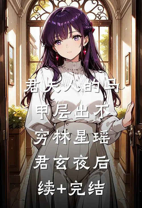 君夫人的马甲层出不穷林星瑶君玄夜后续+完结