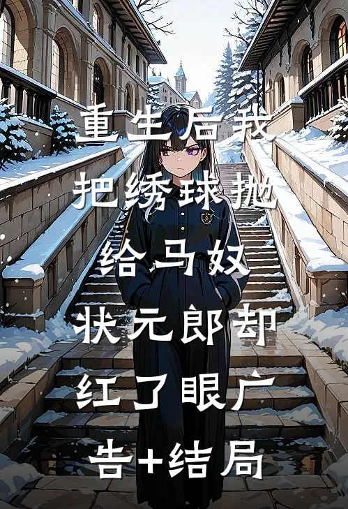 重生后我把绣球抛给马奴，状元郎却红了眼广告+结局