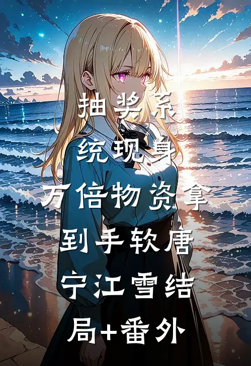 抽奖系统现身，万倍物资拿到手软唐宁江雪结局+番外