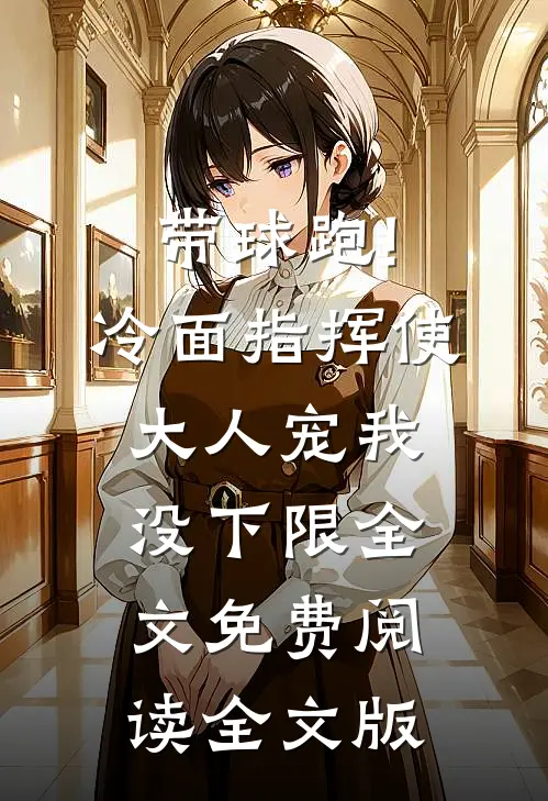 带球跑!冷面指挥使大人宠我没下限全文免费阅读全文版