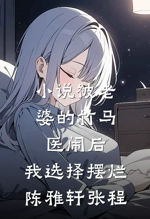 小说被老婆的竹马医闹后，我选择摆烂(陈雅轩张程)