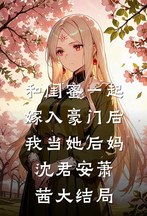 和闺蜜一起嫁入豪门后我当她后妈沈君安萧茜大结局