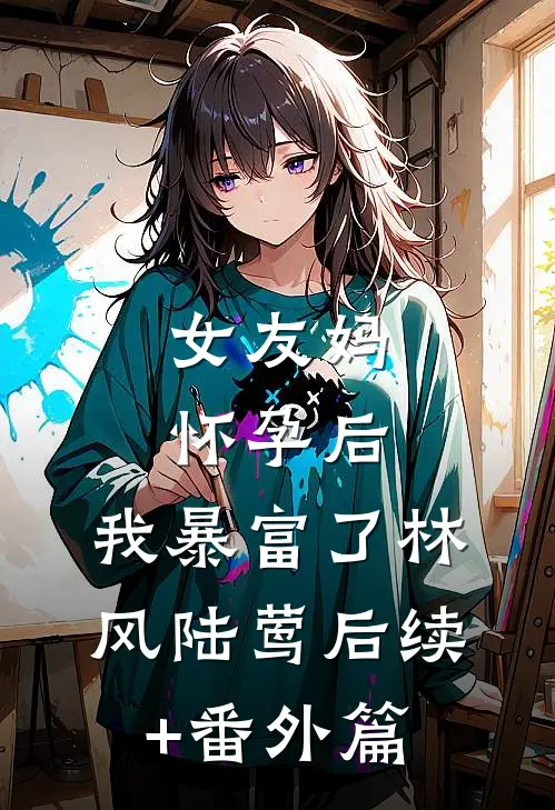 女友妈怀孕后，我暴富了林风陆莺后续+番外篇