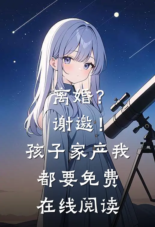 离婚？谢邀！孩子家产我都要免费在线阅读