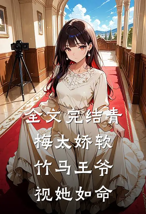 全文完结青梅太娇软，竹马王爷视她如命