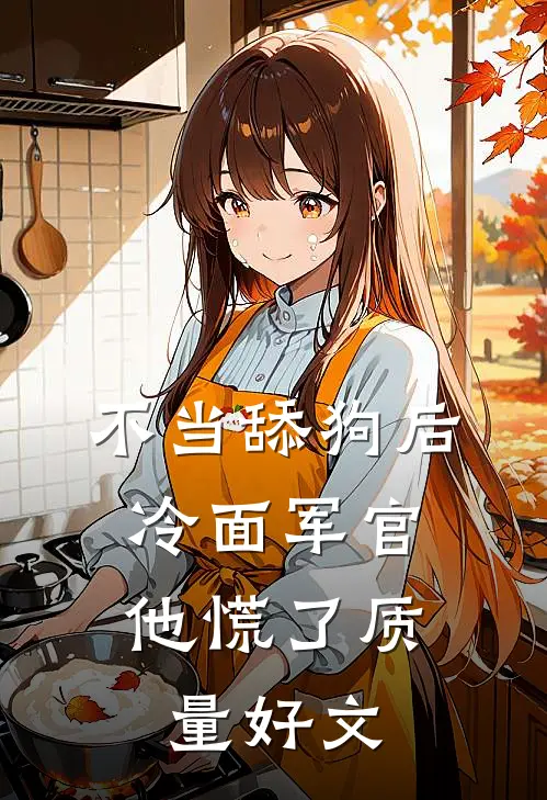 不当舔狗后，冷面军官他慌了质量好文