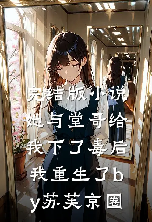 完结版小说她与堂哥给我下了毒后，我重生了by苏芙京圈