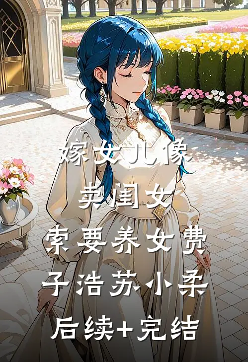 嫁女儿像卖闺女，索要养女费子浩苏小柔后续+完结